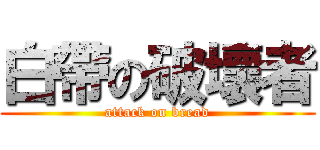 白帶の破壞者 (attack on bread)