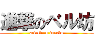 進撃のベル坊 (attack on verubo)