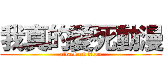 我真的愛死動漫 (attack on titan)