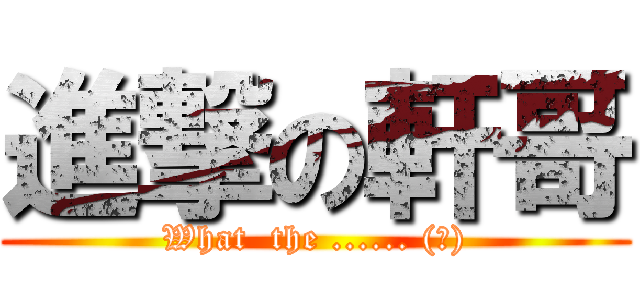 進撃の軒哥 (What  the ...... (?))
