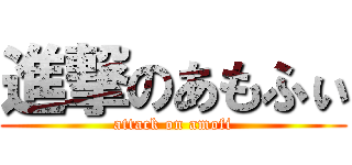 進撃のあもふぃ (attack on amofi)