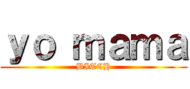 ｙｏ ｍａｍａ (BITCH)