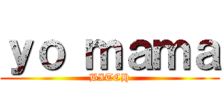 ｙｏ ｍａｍａ (BITCH)