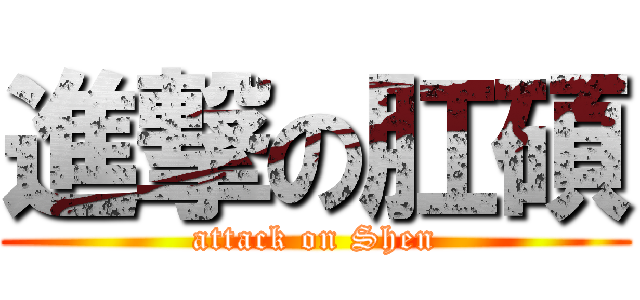 進撃の肛碩 (attack on Shen)