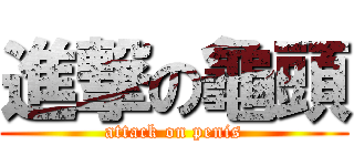 進撃の龜頭 (attack on penis)