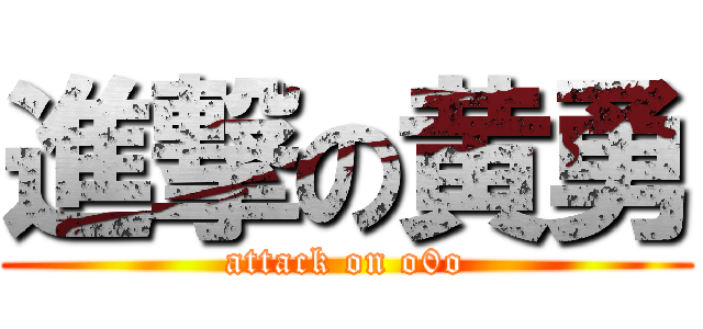 進撃の黄勇 (attack on o0o)