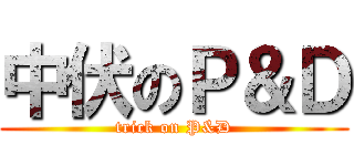 中伏のＰ＆Ｄ (trick on P&D)