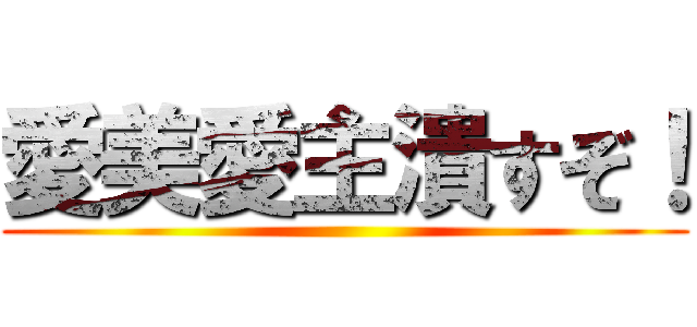 愛美愛主潰すぞ！ ()