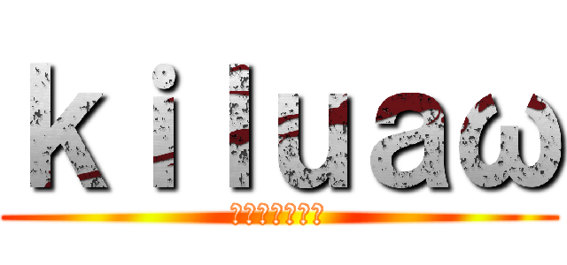 ｋｉｌｕａω (キルレあげたい)