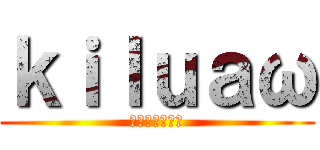 ｋｉｌｕａω (キルレあげたい)