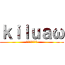 ｋｉｌｕａω (キルレあげたい)