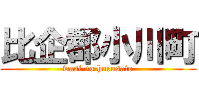 比企郡小川町 (wasi no hurusato)
