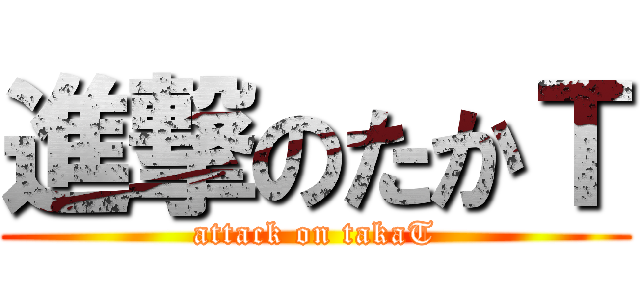 進撃のたかＴ (attack on takaT)