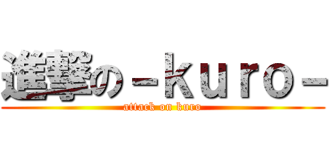 進撃の－ｋｕｒｏ－ (attack on kuro)