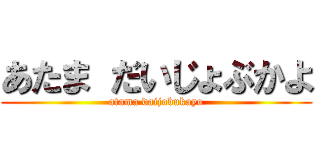 あたま だいじょぶかよ (atama daijobukayo)
