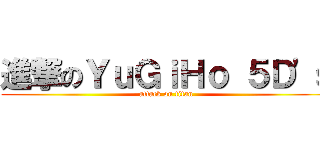 進撃のＹｕＧｉＨｏ ５Ｄ\'ｓ (attack on titan)