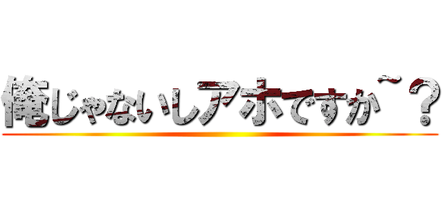 俺じゃないしアホですか~？ ()