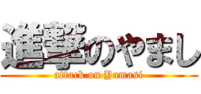 進撃のやまし (attack on Yamasi)