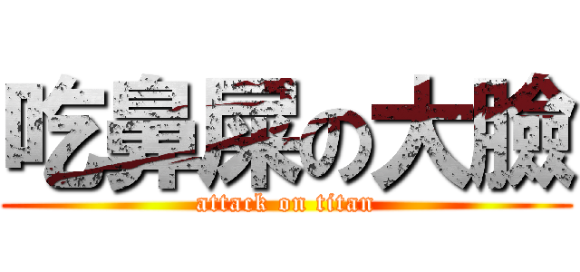吃鼻屎の大臉 (attack on titan)