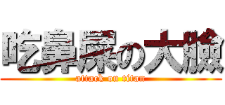 吃鼻屎の大臉 (attack on titan)