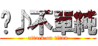 ♬♪不單純 (attack on titan)