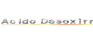 Ａｃｉｄｏ Ｄｅｓｏｘｉｒｒｉｂｏｎｕｃｌｅｉｃｏ ()