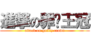 進撃の罪恶王冠 (attack on guilty crown)