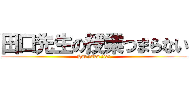 田口先生の授業つまらない (Hutikawa riot)