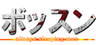 ボッスン (always sleeping man)