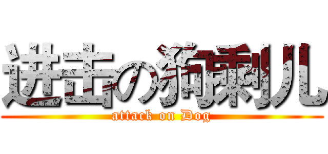 进击の狗剩儿 (attack on Dog)