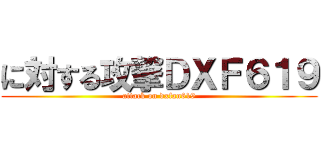 に対する攻撃ＤＸＦ６１９ (attack on dxfan619)