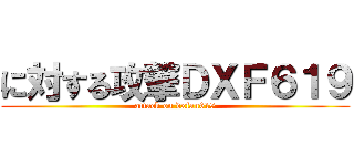 に対する攻撃ＤＸＦ６１９ (attack on dxfan619)