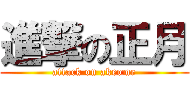 進撃の正月 (attack on akeome)