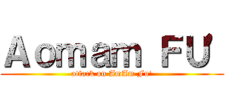 Ａｏｍａｍ ＦＵ\' (attack on AmAm Fu\')