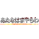 あたなはまやらわ (dtgjwgwpjwavwm)