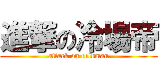 進撃の冷場帝 (attack on coldman)