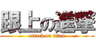 跟上の進撃 (attack on titan)