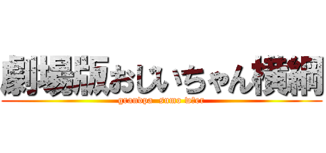 劇場版おじいちゃん横綱 (grandpa  sumo wあer)