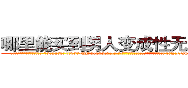 哪里能买到男人变成性无能的药 (哪里能买到男人变成性无能的药【电-186x2687x6963-Q278180069元-吉-药-业】我们做的是长期生意,靠的是老客户长期支持 http://sngk.net/PqY9BR
)