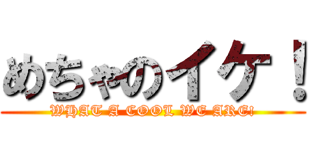 めちゃのイケ！ (WHAT A COOL WE ARE!)