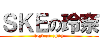 ＳＫＥの玲奈 (best on cutty)