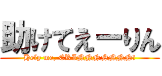 助けてえーりん (Help me, ERINNNNNNN!)