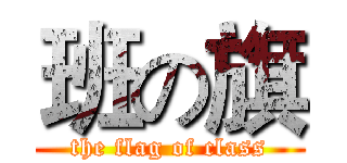 班の旗 (the flag of class)