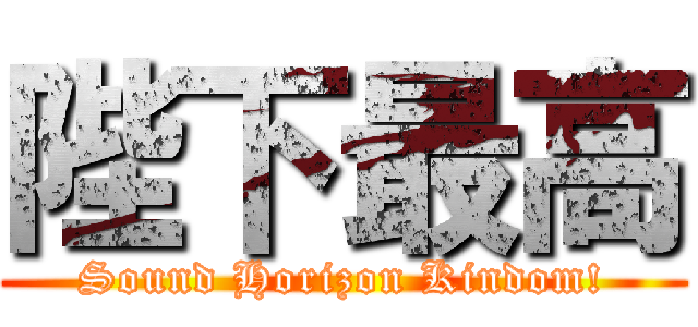 陛下最高 (Sound Horizon Kindom!)