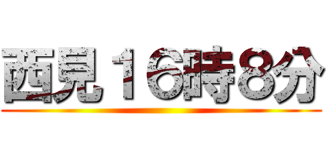 西見１６時８分 ()