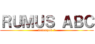 ＲＵＭＵＳ ＡＢＣ (kelompok 2)