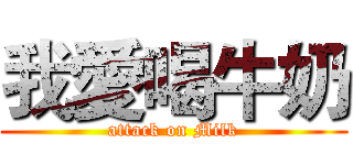 我愛喝牛奶 (attack on Milk)