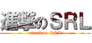 進撃のＳＲＬ (attack on SRL)