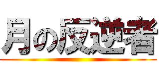 月の反逆者 ()