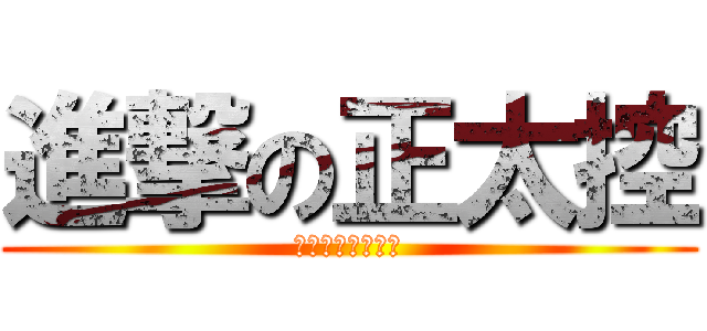 進撃の正太控 (好正太，不控嗎？)